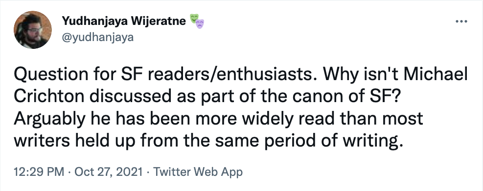 Question for SF readers/enthusiasts. Why isn't Michael Crichton discussed as part of the canon of SF? Arguably he has been more widely read than most writers held up from the same period of writing.