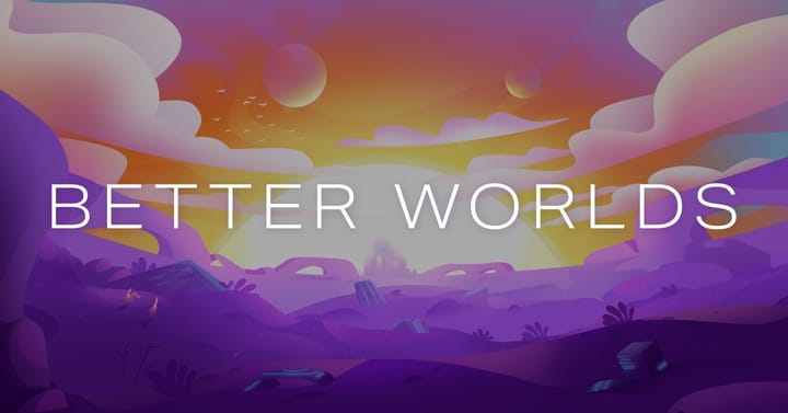 Better Worlds: Coming next week!